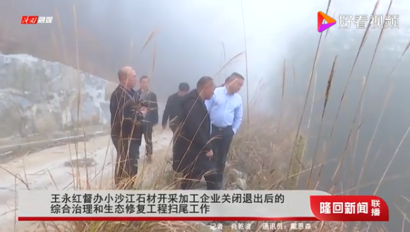 湖南隆回縣委書(shū)記王永紅督辦小沙江石材開(kāi)采加工企業(yè)關(guān)閉退出后的綜合治理和生態(tài)修復(fù)工程掃尾工作